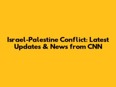 Israel-Palestine Conflict: Latest Updates & News from CNN