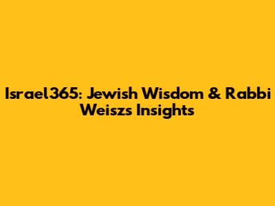 Israel365: Jewish Wisdom & Rabbi Weisz's Insights