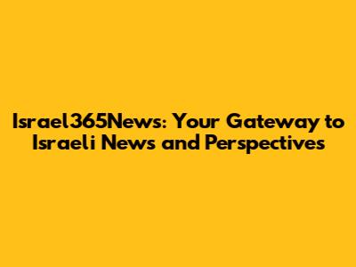 Israel365News: Your Gateway to Israeli News and Perspectives