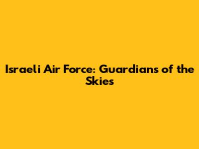 Israeli Air Force: Guardians of the Skies
