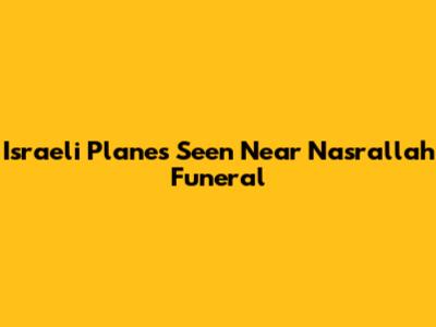 Israeli Planes Seen Near Nasrallah Funeral