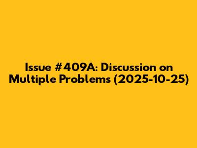Issue #409A: Discussion on Multiple Problems (2025-10-25)