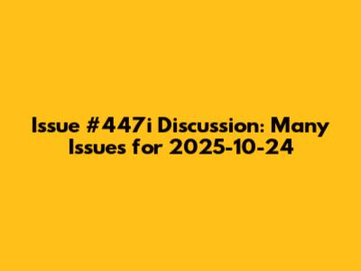 Issue #447i Discussion: Many Issues for 2025-10-24