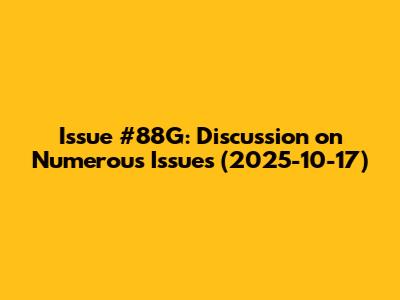 Issue #88G: Discussion on Numerous Issues (2025-10-17)