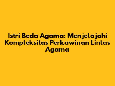 Istri Beda Agama: Menjelajahi Kompleksitas Perkawinan Lintas Agama