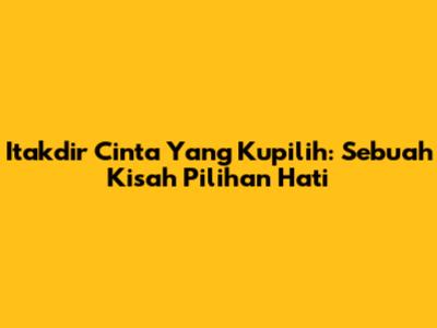 Itakdir Cinta Yang Kupilih: Sebuah Kisah Pilihan Hati