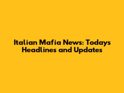 Italian Mafia News: Today's Headlines and Updates
