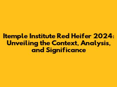 Itemple Institute Red Heifer 2024: Unveiling the Context, Analysis, and Significance
