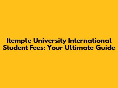 Itemple University International Student Fees: Your Ultimate Guide