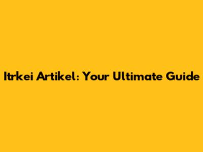 Itrkei Artikel: Your Ultimate Guide