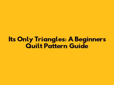 Its Only Triangles: A Beginner's Quilt Pattern Guide