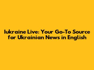 Iukraine Live: Your Go-To Source for Ukrainian News in English