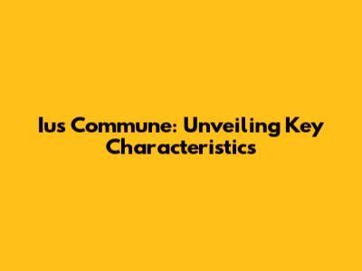 Ius Commune: Unveiling Key Characteristics