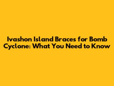 Ivashon Island Braces for Bomb Cyclone: What You Need to Know