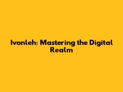 Ivonleh: Mastering the Digital Realm