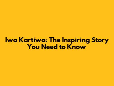 Iwa Kartiwa: The Inspiring Story You Need to Know