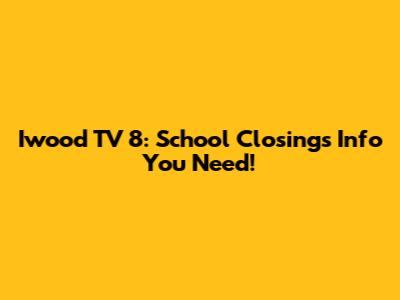 Iwood TV 8: School Closings Info You Need!