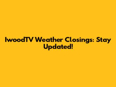 IwoodTV Weather Closings: Stay Updated!
