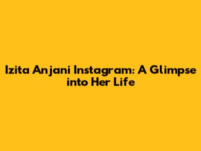 Izita Anjani Instagram: A Glimpse into Her Life