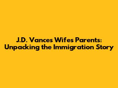 J.D. Vance's Wife's Parents: Unpacking the Immigration Story
