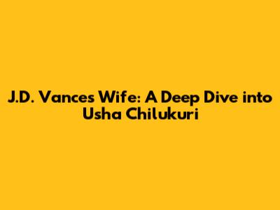 J.D. Vance's Wife: A Deep Dive into Usha Chilukuri