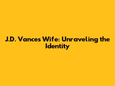 J.D. Vance's Wife: Unraveling the Identity