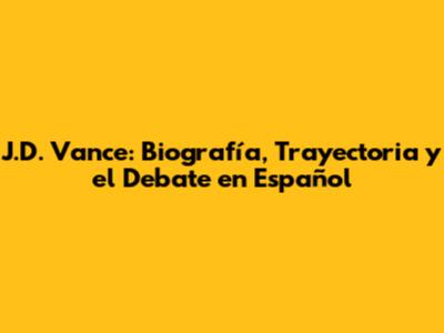 J.D. Vance: Biografía, Trayectoria y el Debate en Español