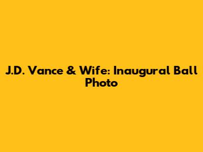 J.D. Vance & Wife: Inaugural Ball Photo