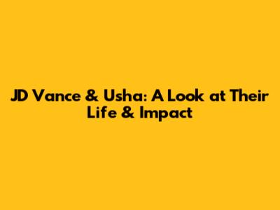 JD Vance & Usha: A Look at Their Life & Impact