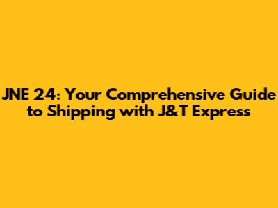 JNE 24: Your Comprehensive Guide to Shipping with J&T Express