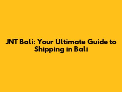 JNT Bali: Your Ultimate Guide to Shipping in Bali