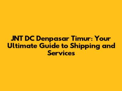 JNT DC Denpasar Timur: Your Ultimate Guide to Shipping and Services