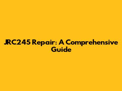 JRC245 Repair: A Comprehensive Guide