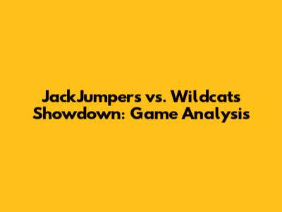 JackJumpers vs. Wildcats Showdown: Game Analysis