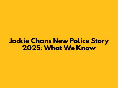 Jackie Chan's New Police Story 2025: What We Know