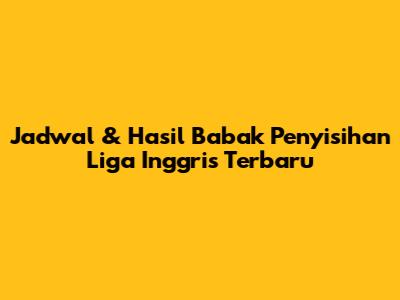 Jadwal & Hasil Babak Penyisihan Liga Inggris Terbaru