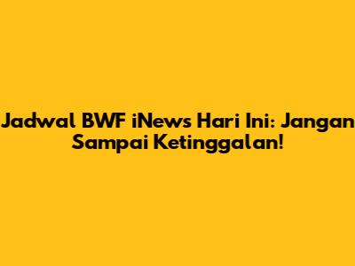 Jadwal BWF iNews Hari Ini: Jangan Sampai Ketinggalan!