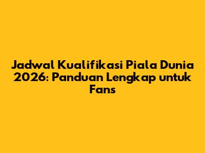 Jadwal Kualifikasi Piala Dunia 2026: Panduan Lengkap untuk Fans