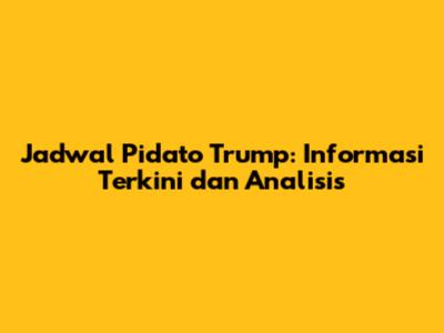 Jadwal Pidato Trump: Informasi Terkini dan Analisis