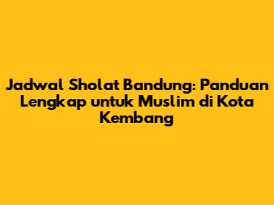 Jadwal Sholat Bandung: Panduan Lengkap untuk Muslim di Kota Kembang