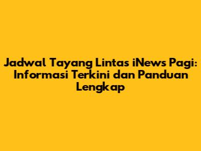 Jadwal Tayang Lintas iNews Pagi: Informasi Terkini dan Panduan Lengkap