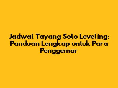Jadwal Tayang Solo Leveling: Panduan Lengkap untuk Para Penggemar