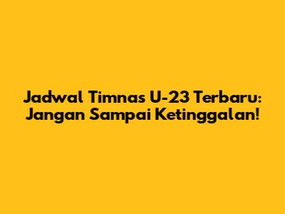 Jadwal Timnas U-23 Terbaru: Jangan Sampai Ketinggalan!