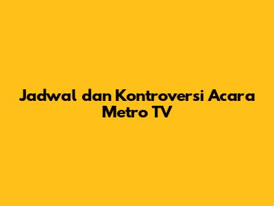 Jadwal dan Kontroversi Acara Metro TV