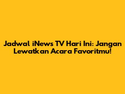 Jadwal iNews TV Hari Ini: Jangan Lewatkan Acara Favoritmu!