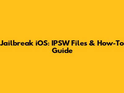 Jailbreak iOS: IPSW Files & How-To Guide