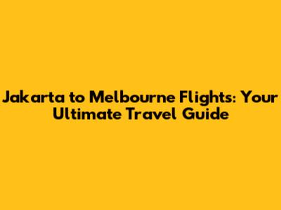 Jakarta to Melbourne Flights: Your Ultimate Travel Guide