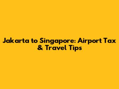 Jakarta to Singapore: Airport Tax & Travel Tips