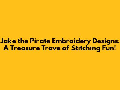 Jake the Pirate Embroidery Designs: A Treasure Trove of Stitching Fun!