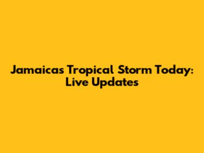 Jamaica's Tropical Storm Today: Live Updates